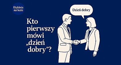 Kto zgodnie z etykietą powinien pierwszy mówić „dzień dobry”?-111318
