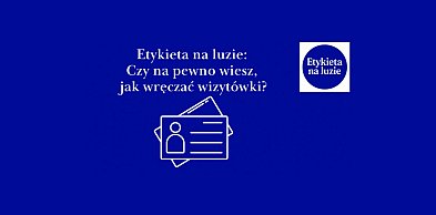 Etykieta na luzie: Czy na pewno wiesz, jak wręczać wizytówki?