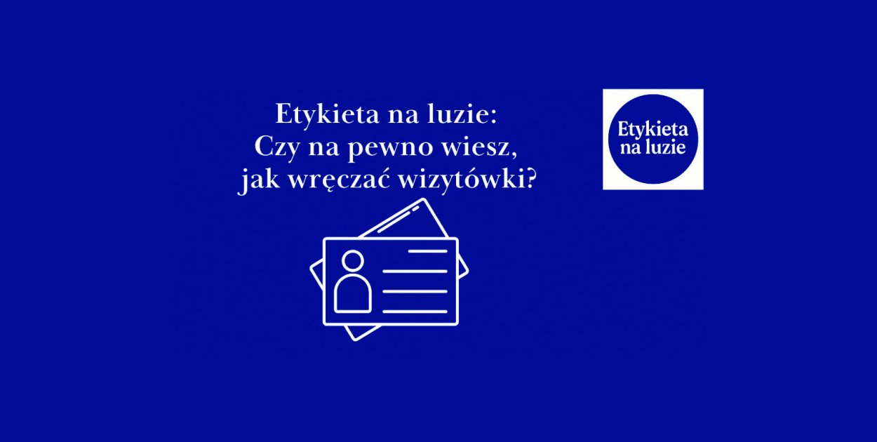 Etykieta na luzie: Czy na pewno wiesz, jak wręczać wizytówki?